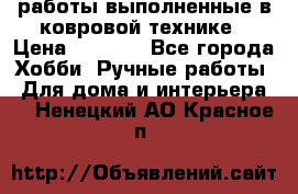 работы выполненные в ковровой технике › Цена ­ 3 000 - Все города Хобби. Ручные работы » Для дома и интерьера   . Ненецкий АО,Красное п.